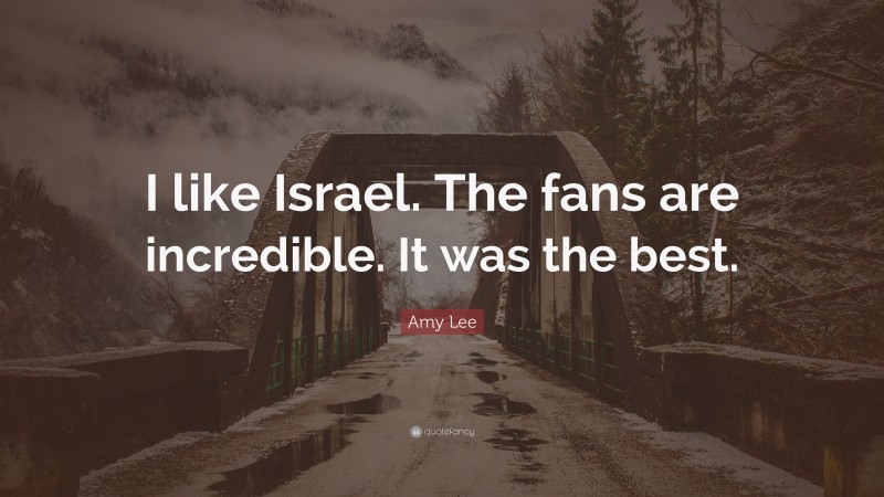 Amy Lee Quote: “I like Israel. The fans are incredible. It was the best.”