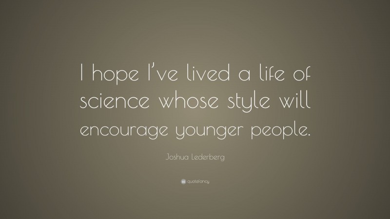Joshua Lederberg Quote: “I hope I’ve lived a life of science whose style will encourage younger people.”