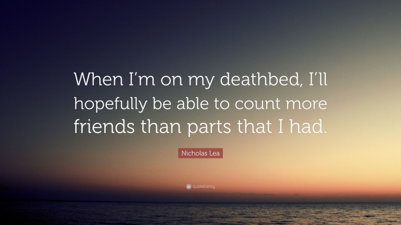 Nicholas Lea Quote: “When I’m on my deathbed, I’ll hopefully be able to count more friends than parts that I had.”