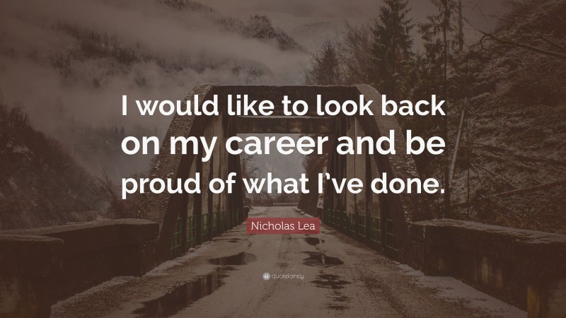 Nicholas Lea Quote: “I would like to look back on my career and be proud of what I’ve done.”