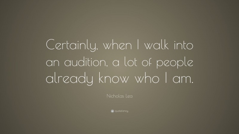 Nicholas Lea Quote: “Certainly, when I walk into an audition, a lot of people already know who I am.”