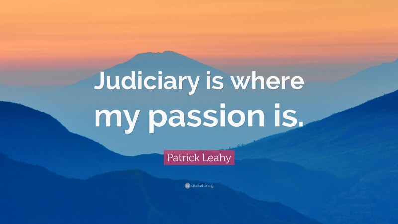 Patrick Leahy Quote: “Judiciary is where my passion is.”