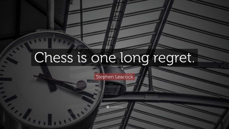 Stephen Leacock Quote: “Chess is one long regret.”