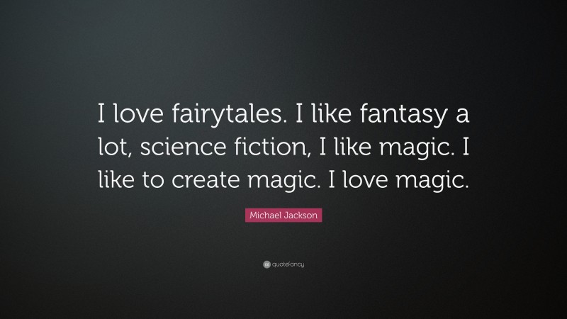 Michael Jackson Quote: “I love fairytales. I like fantasy a lot, science fiction, I like magic. I like to create magic. I love magic.”