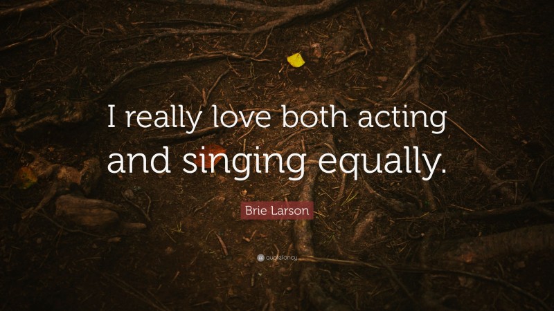 Brie Larson Quote: “I really love both acting and singing equally.”