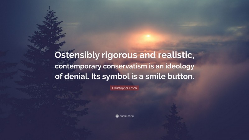 Christopher Lasch Quote: “Ostensibly rigorous and realistic, contemporary conservatism is an ideology of denial. Its symbol is a smile button.”