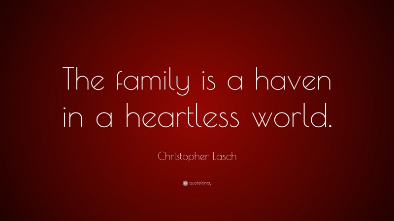 Christopher Lasch Quote: “The family is a haven in a heartless world.”