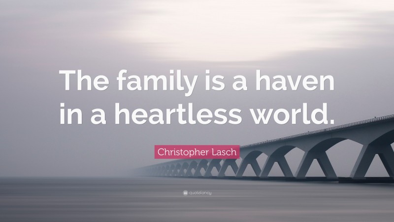 Christopher Lasch Quote: “The family is a haven in a heartless world.”