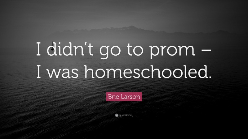 Brie Larson Quote: “I didn’t go to prom – I was homeschooled.”