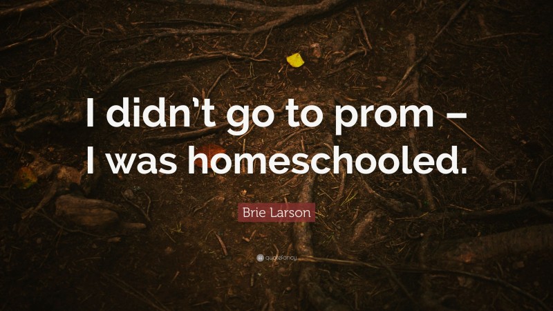 Brie Larson Quote: “I didn’t go to prom – I was homeschooled.”