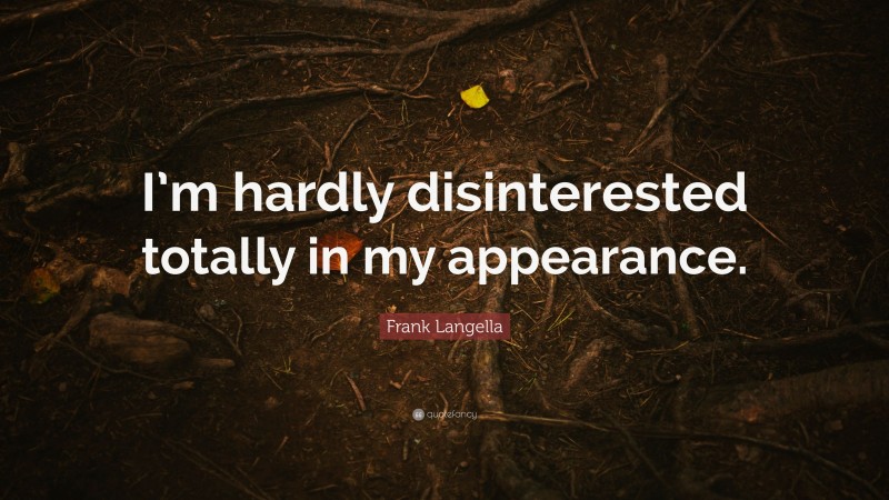 Frank Langella Quote: “I’m hardly disinterested totally in my appearance.”