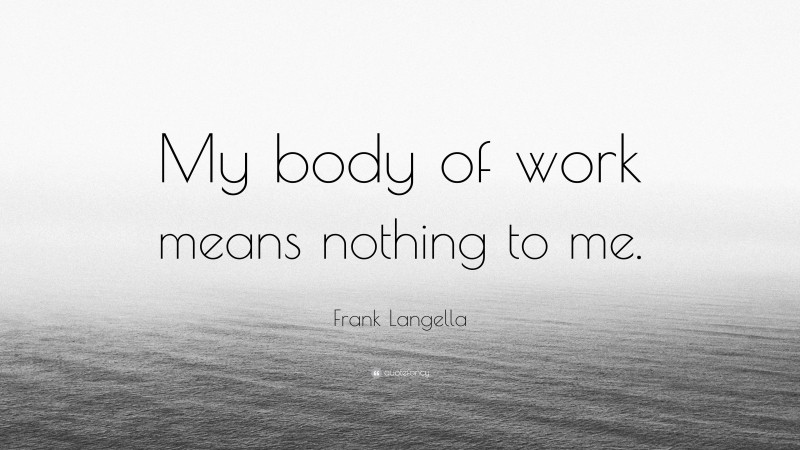Frank Langella Quote: “My body of work means nothing to me.”