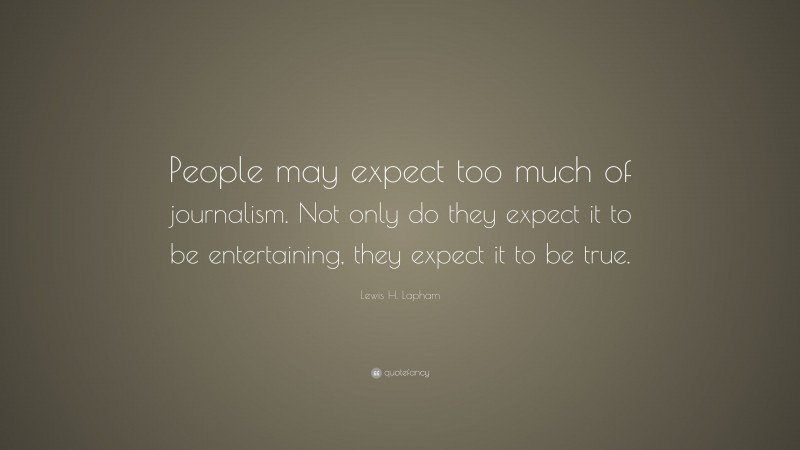 Lewis H. Lapham Quote: “People may expect too much of journalism. Not only do they expect it to be entertaining, they expect it to be true.”