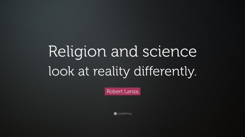 Robert Lanza Quote: “Religion and science look at reality differently.”