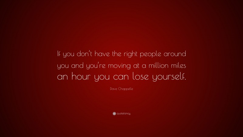Dave Chappelle Quote: “If you don’t have the right people around you and you’re moving at a million miles an hour you can lose yourself.”
