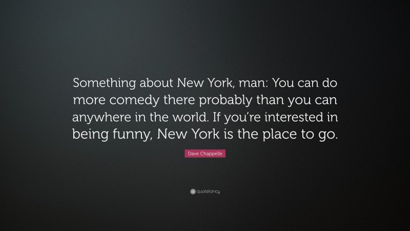 Dave Chappelle Quote: “Something about New York, man: You can do more comedy there probably than you can anywhere in the world. If you’re interested in being funny, New York is the place to go.”