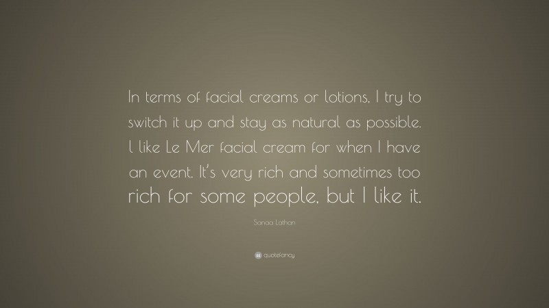 Sanaa Lathan Quote: “In terms of facial creams or lotions, I try to switch it up and stay as natural as possible. l like Le Mer facial cream for when I have an event. It’s very rich and sometimes too rich for some people, but I like it.”