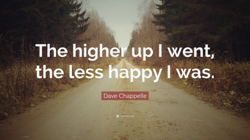 Dave Chappelle Quote: “The higher up I went, the less happy I was.”