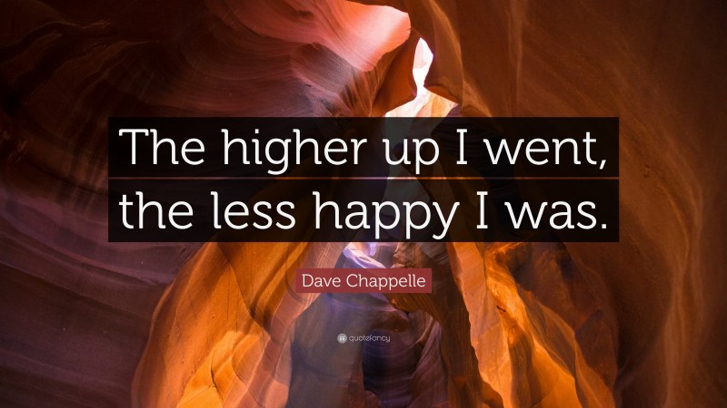 Dave Chappelle Quote: “The higher up I went, the less happy I was.”