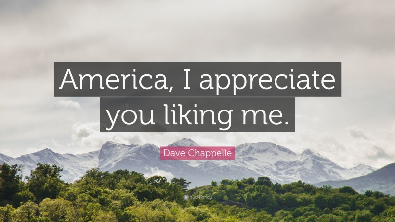 Dave Chappelle Quote: “America, I appreciate you liking me.”