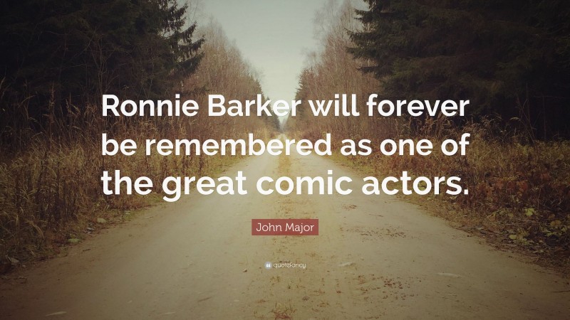 John Major Quote: “Ronnie Barker will forever be remembered as one of the great comic actors.”