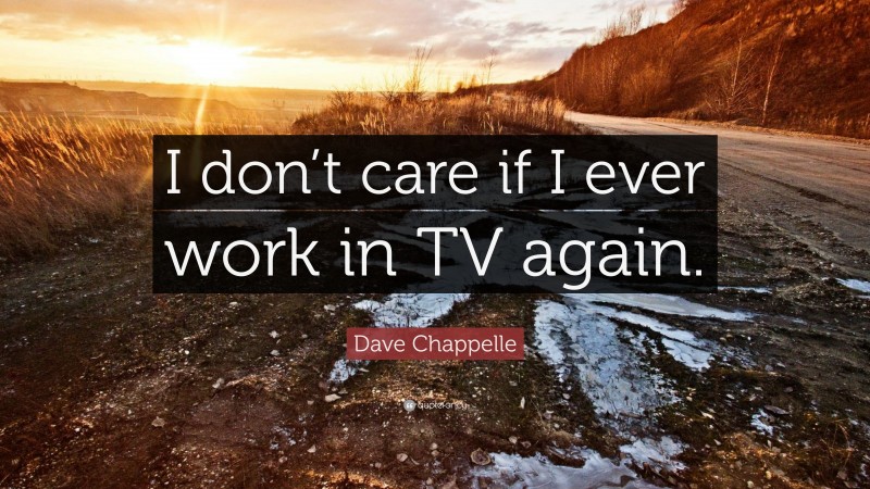 Dave Chappelle Quote: “I don’t care if I ever work in TV again.”