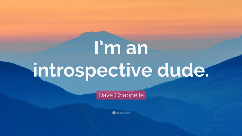 Dave Chappelle Quote: “I’m an introspective dude.”