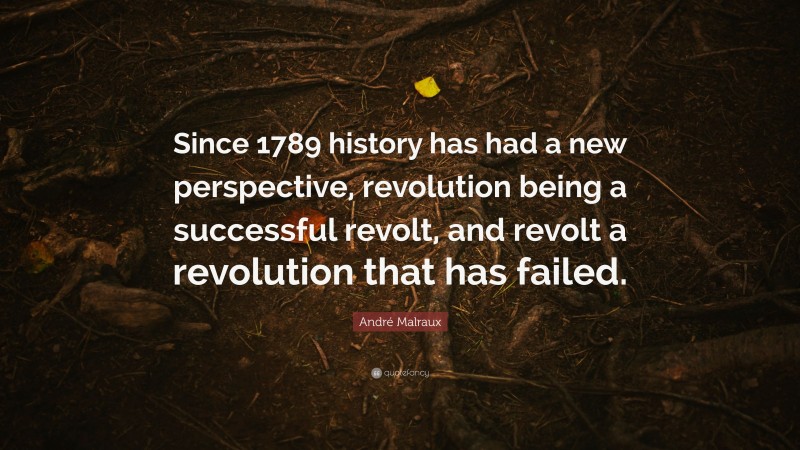André Malraux Quote: “Since 1789 history has had a new perspective, revolution being a successful revolt, and revolt a revolution that has failed.”