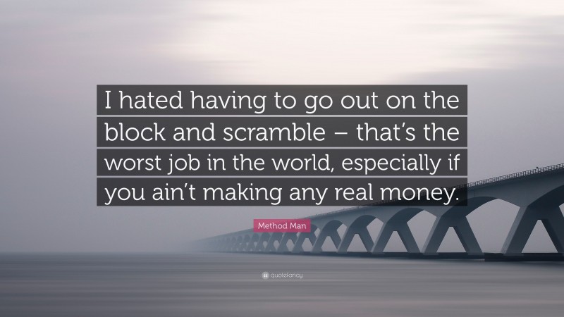 Method Man Quote: “I hated having to go out on the block and scramble – that’s the worst job in the world, especially if you ain’t making any real money.”