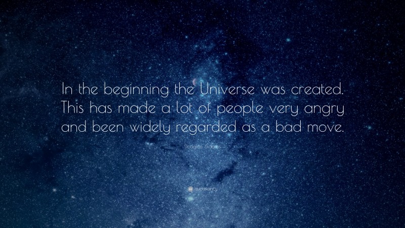 Douglas Adams Quote: “In the beginning the Universe was created. This has made a lot of people very angry and been widely regarded as a bad move.”