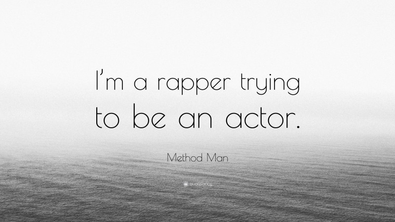 Method Man Quote: “I’m a rapper trying to be an actor.”