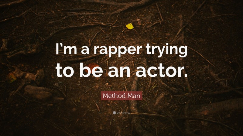 Method Man Quote: “I’m a rapper trying to be an actor.”