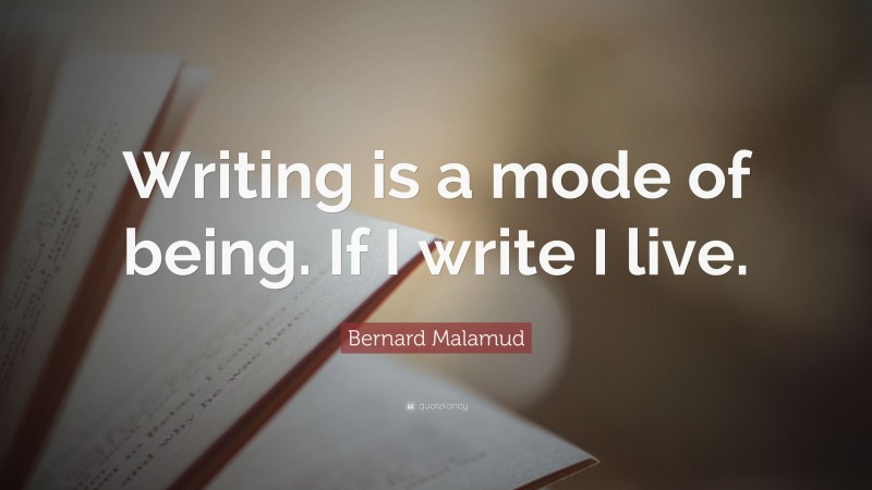 Bernard Malamud Quote: “Writing is a mode of being. If I write I live.”