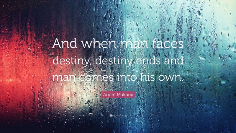 André Malraux Quote: “And when man faces destiny, destiny ends and man comes into his own.”