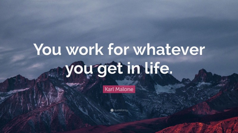 Karl Malone Quote: “You work for whatever you get in life.”