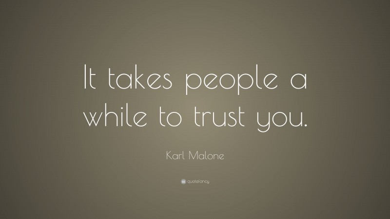 Karl Malone Quote: “It takes people a while to trust you.”