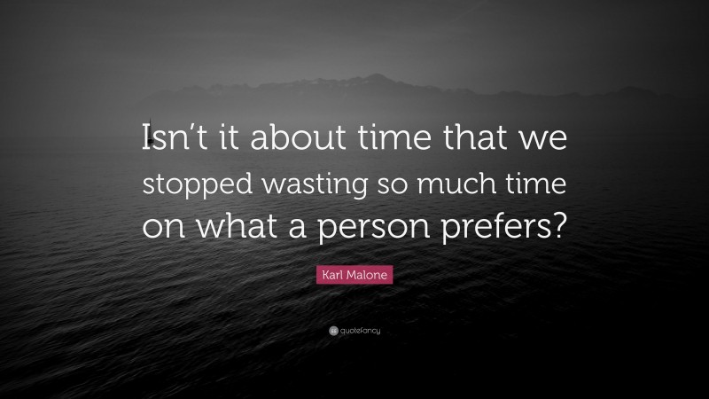Karl Malone Quote: “Isn’t it about time that we stopped wasting so much time on what a person prefers?”