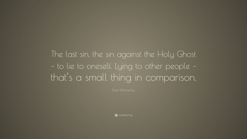 Rose Macaulay Quote: “The last sin, the sin against the Holy Ghost – to lie to oneself. Lying to other people – that’s a small thing in comparison.”