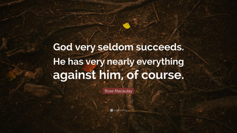 Rose Macaulay Quote: “God very seldom succeeds. He has very nearly everything against him, of course.”