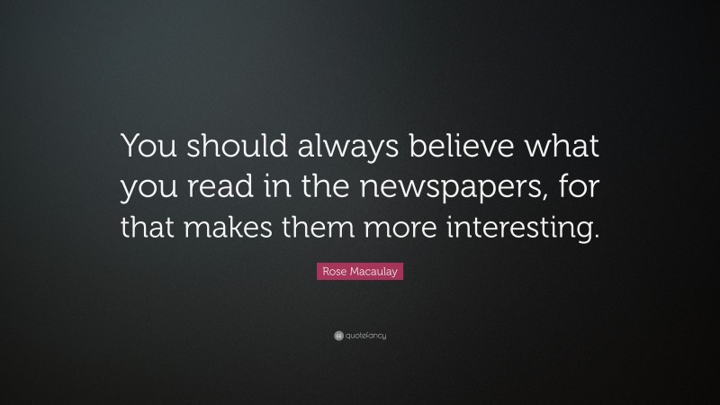 Rose Macaulay Quote: “You should always believe what you read in the newspapers, for that makes them more interesting.”