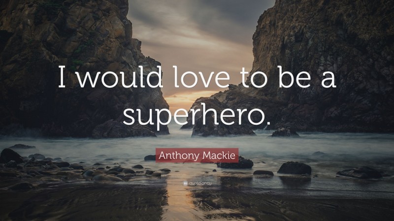 Anthony Mackie Quote: “I would love to be a superhero.”