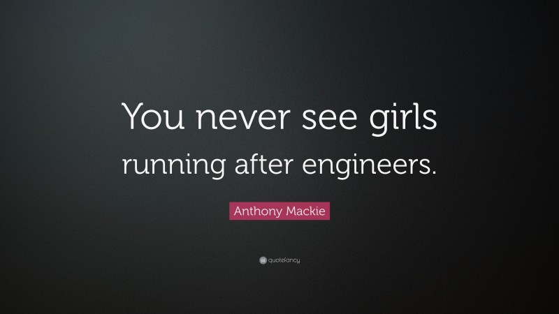 Anthony Mackie Quote: “You never see girls running after engineers.”