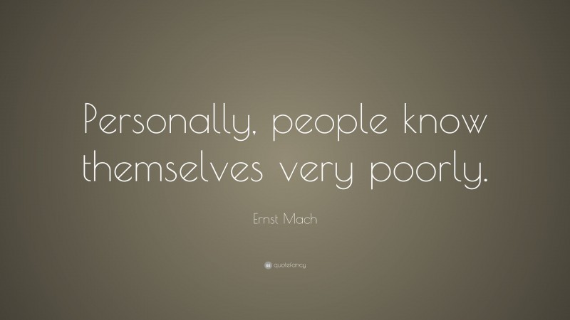 Ernst Mach Quote: “Personally, people know themselves very poorly.”