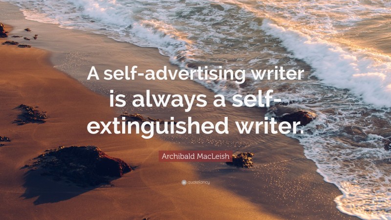 Archibald MacLeish Quote: “A self-advertising writer is always a self-extinguished writer.”