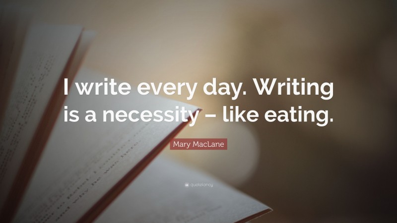 Mary MacLane Quote: “I write every day. Writing is a necessity – like eating.”