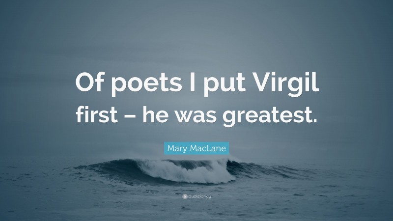 Mary MacLane Quote: “Of poets I put Virgil first – he was greatest.”