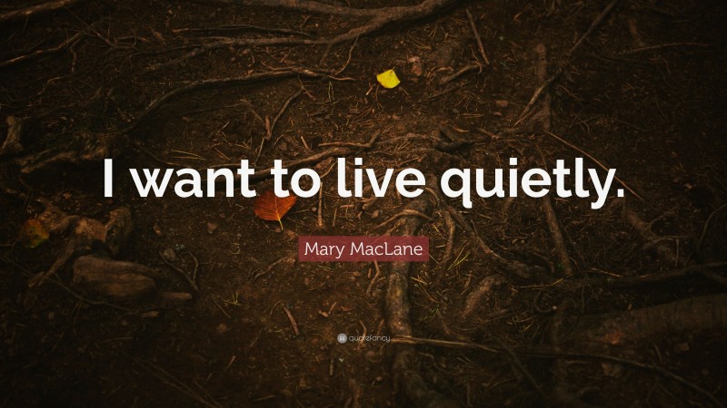 Mary MacLane Quote: “I want to live quietly.”