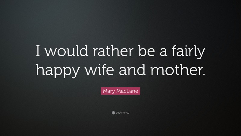 Mary MacLane Quote: “I would rather be a fairly happy wife and mother.”