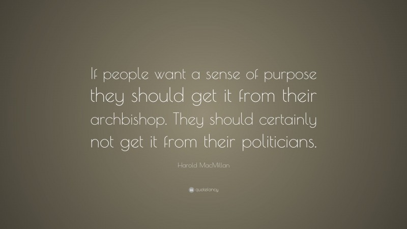 Harold MacMillan Quote: “If people want a sense of purpose they should get it from their archbishop. They should certainly not get it from their politicians.”