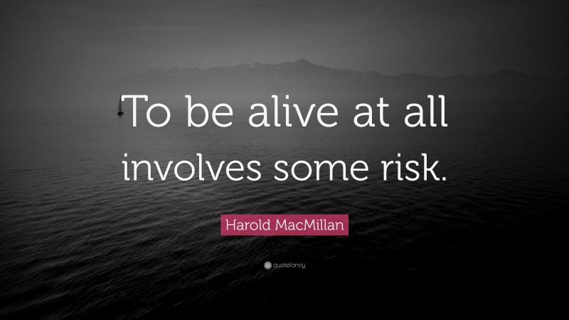 Harold MacMillan Quote: “To be alive at all involves some risk.”